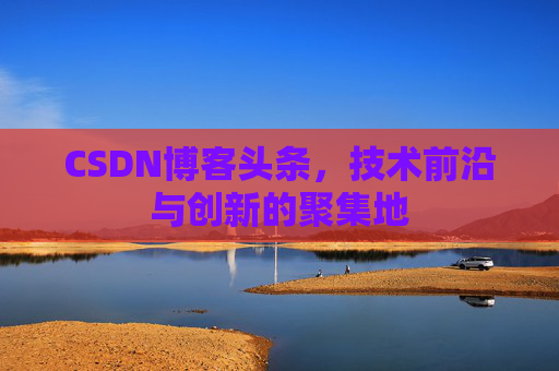 CSDN博客头条，技术前沿与创新的聚集地